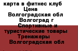 карта в фитнес клуб X-fit › Цена ­ 2 200 - Волгоградская обл., Волгоград г. Спортивные и туристические товары » Тренажеры   . Волгоградская обл.